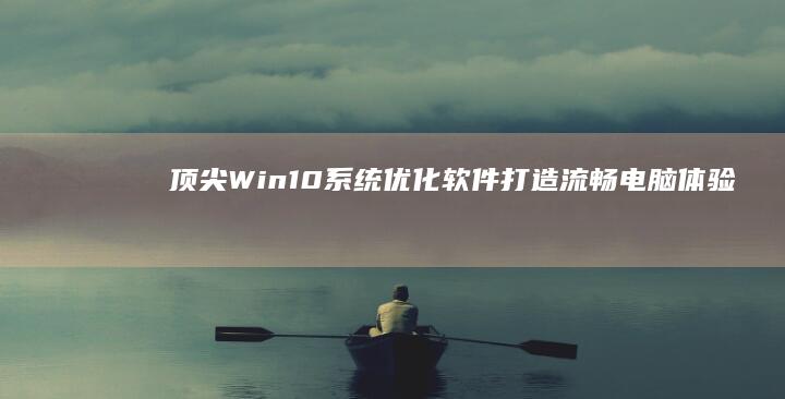 顶尖Win10系统优化软件：打造流畅电脑体验