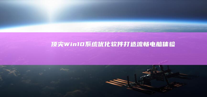 顶尖Win10系统优化软件：打造流畅电脑体验