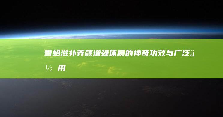 雪蛤：滋补养颜、增强体质的神奇功效与广泛作用解析